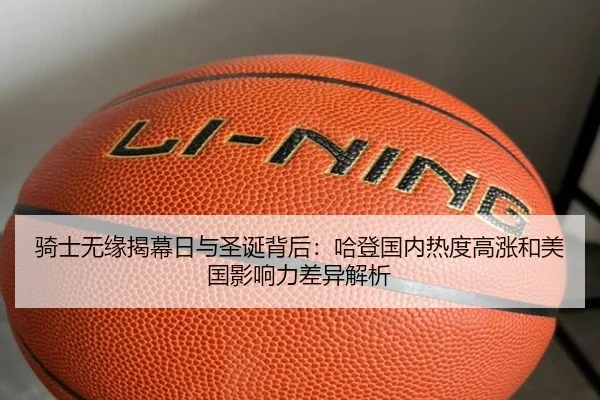 骑士无缘揭幕日与圣诞背后：哈登国内热度高涨和美国影响力差异解析